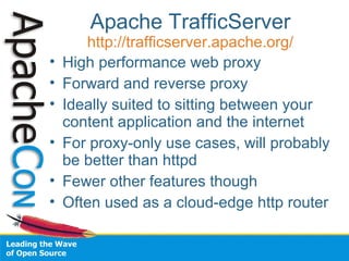 Apache TrafficServer
http://trafficserver.apache.org/
• High performance web proxy
• Forward and reverse proxy
• Ideally s...