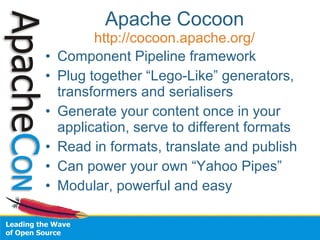 Apache Cocoon 
http://cocoon.apache.org/ 
• Component Pipeline framework 
• Plug together “Lego-Like” generators, 
transfo...