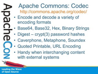 Apache Commons: Codec 
http://commons.apache.org/codec/ 
• Encode and decode a variety of 
encoding formats 
• Base64, Bas...