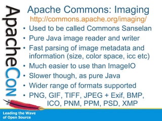 Apache Commons: Imaging 
http://commons.apache.org/imaging/ 
• Used to be called Commons Sanselan 
• Pure Java image reade...