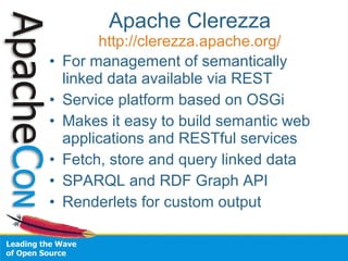Apache Clerezza 
http://clerezza.apache.org/ 
• For management of semantically 
linked data available via REST 
• Service ...