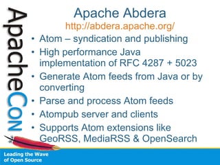 Apache Abdera 
http://abdera.apache.org/ 
• Atom – syndication and publishing 
• High performance Java 
implementation of ...