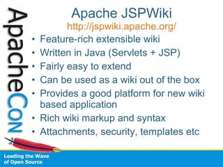 Apache JSPWiki 
http://jspwiki.apache.org/ 
• Feature-rich extensible wiki 
• Written in Java (Servlets + JSP) 
• Fairly e...