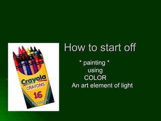 How to start off * painting *  using COLOR An art element of light 
