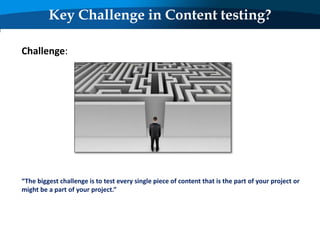 Key Challenge in Content testing?
Challenge:
“The biggest challenge is to test every single piece of content that is the part of your project or
might be a part of your project.”
 
