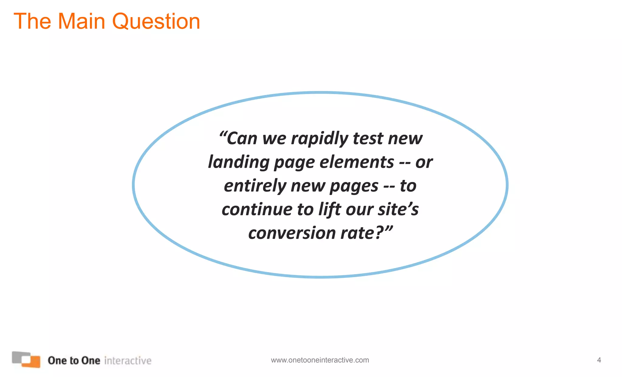 The Main Question“Can we rapidly test new landing page elements -- or entirely new pages -- to continue to lift our site’s conversion rate?”