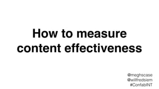 How to measure
content effectiveness
@meghscase
@willfredsiem
#ConfabINT
 