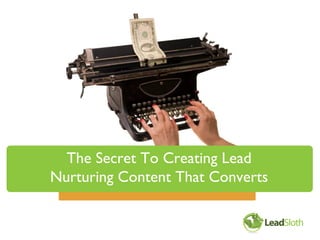 The Secret To Creating Lead
Nurturing Content That Converts
 
