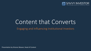 Content that Converts
Engaging and Influencing Institutional Investors
Presentation by Ximene Weaver, Head of Content
 