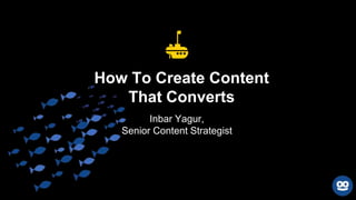 Inbar Yagur,
Senior Content Strategist
How To Create Content
That Converts
 