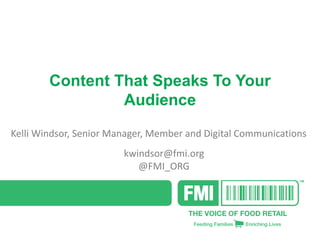 Content That Speaks To Your
Audience
Kelli Windsor, Senior Manager, Member and Digital Communications
kwindsor@fmi.org
@FMI_ORG
 