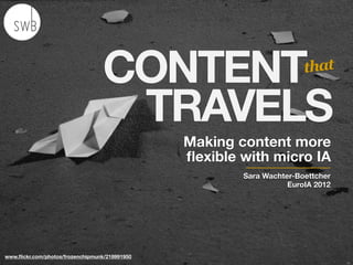 CONTENT                              that


                                   TRAVELS
                                                Making content more
                                                ﬂexible with micro IA
                                                        Sara Wachter-Boettcher
                                                                   EuroIA 2012




www.ﬂickr.com/photos/frozenchipmunk/218991950
 