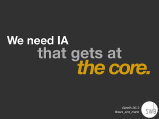 We need IA
    that gets at
             the core.
                     EuroIA 2012
                 @sara_ann_marie
 