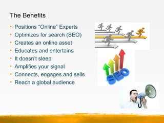 The Benefits
•   Positions “Online” Experts
•   Optimizes for search (SEO)
•   Creates an online asset
•   Educates and en...
