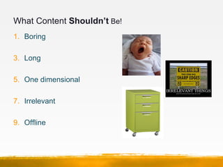 What Content Shouldn’t Be!
1. Boring

3. Long

5. One dimensional

7. Irrelevant

9. Offline
 