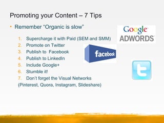 Promoting your Content – 7 Tips
• Remember “Organic is slow”

   1. Supercharge it with Paid (SEM and SMM)
   2. Promote o...
