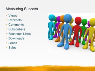 Measuring Success
•   Views
•   Retweets
•   Comments
•   Subscribers
•   Facebook Likes
•   Downloads
•   Leads
•   Sales
 