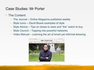 Case Studies: Mr Porter
• The Content
   –   The Journal – Online Magazine published weekly
   –   Style Icons – David Bow...