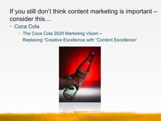 If you still don’t think content marketing is important –
consider this…
• Coca Cola
   – The Coca Cola 2020 Marketing Vis...