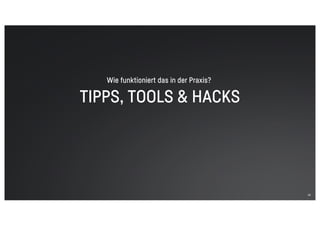 TIPPS, TOOLS & HACKS
23
Wie funktioniert das in der Praxis?
 