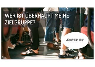 WER IST ÜBERHAUPT MEINE
ZIELGRUPPE?
27
„Eigentlich alle“
 