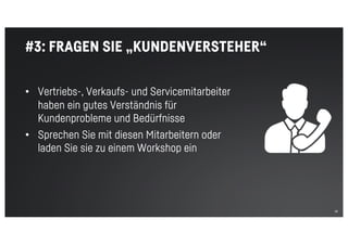 35
#3: FRAGEN SIE „KUNDENVERSTEHER“
• Vertriebs-, Verkaufs- und Servicemitarbeiter
haben ein gutes Verständnis für
Kundenprobleme und Bedürfnisse
• Sprechen Sie mit diesen Mitarbeitern oder
laden Sie sie zu einem Workshop ein
 