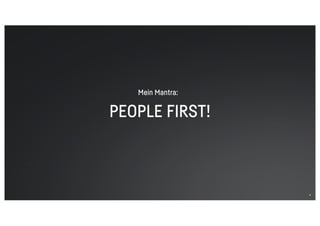 PEOPLE FIRST!
4
Mein Mantra:
 