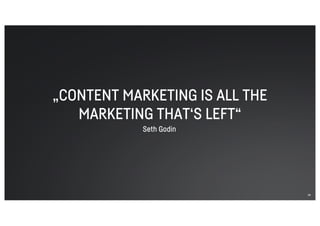 „CONTENT MARKETING IS ALL THE
MARKETING THAT‘S LEFT“
56
Seth Godin
 