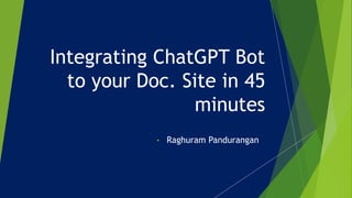 Integrating ChatGPT Bot
to your Doc. Site in 45
minutes
• Raghuram Pandurangan
 
