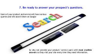 Users of your product and service will have various
queries and will search them on Google

So why not provide your product/ service users with most credible
answers so they visit your site every time they need information.

 