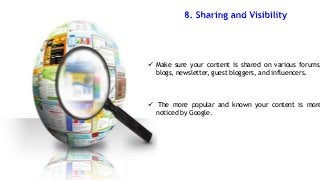 Make sure your content is shared on various forums,
blogs, newsletter, guest bloggers, and influencers.

 The more popular and known your content is more
noticed by Google.

 