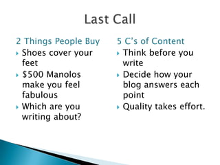 2 Things People BuyShoes cover your feet$500 Manolos make you feel fabulousWhich are you writing about?5 C’s of ContentThink before you writeDecide how your blog answers each pointQuality takes effort.Last Call