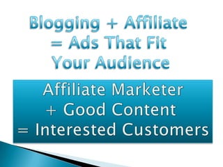 Blogging + Affiliate = Ads That Fit Your AudienceAffiliate Marketer+ Good Content = Interested Customers