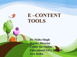 Dr. Nisha Singh
Deputy Director
Center for Online
Education(COE), IGNOU,
New Delhi.
E –CONTENT
TOOLS
 