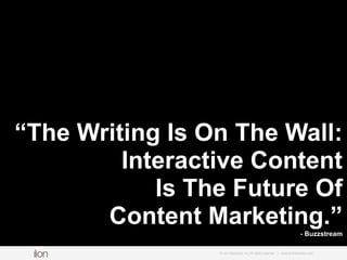 “The Writing Is On The Wall:
Interactive Content
Is The Future Of
Content Marketing.”- Buzzstream
© i-on interactive, inc....