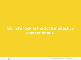 So, let’s look at the 2015 interactive
content trends.
© i-on interactive, inc. All rights reserved • www.ioninteractive.c...