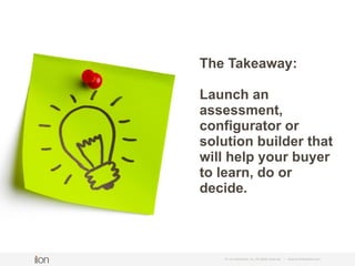 © i-on interactive, inc. All rights reserved • www.ioninteractive.com
The Takeaway:
Launch an
assessment,
configurator or
...