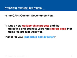 CONTENT OWNER REACTION … 
to the CAP’s Content Governance Plan… 
“It was a very collaborative process and the 
marketing a...