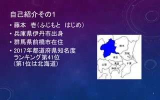 自己紹介その1
• 藤本 壱（ふじもと はじめ）
• 兵庫県伊丹市出身
• 群馬県前橋市在住
• 2017年都道府県知名度
ランキング第41位
(第1位は北海道) 東京
埼玉
山梨
神奈川
栃木
茨城
千葉
5
 