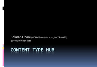 Salman Ghani (MCPD SharePoint 2010, MCTS MOSS)
30th November 2011



CONTENT TYPE HUB
 