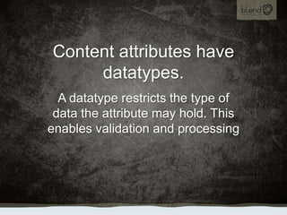Content attributes have datatypes.<br />A datatype restricts the type of data the attribute may hold. This enables validat...