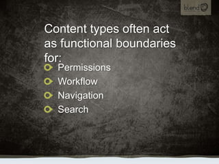 Content types often act as functional boundaries for:<br />Permissions<br />Workflow<br />Navigation<br />Search<br />