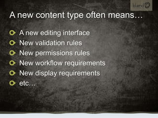 A new content type often means…<br />A new editing interface<br />New validation rules<br />New permissions rules<br />New...