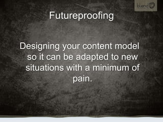 Futureproofing<br />Designing your content model so it can be adapted to new situations with a minimum of pain.<br />