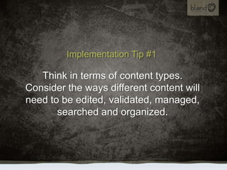 Implementation Tip #1<br />Think in terms of content types.  Consider the ways different content will need to be edited, v...