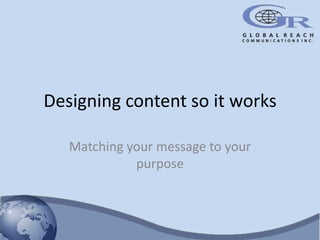 Designing content so it works

   Matching your message to your
             purpose
 