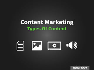 Roger Gray
Content Marketing
Types Of Content
 
