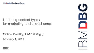 Michael Priestley, IBM / @ditaguy
February 1, 2019
Updating content types
for marketing and omnichannel
 