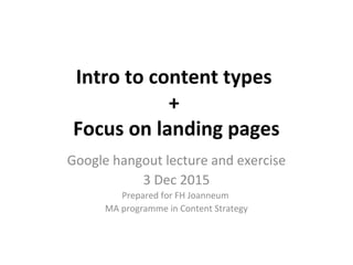 Intro to content types
+
Focus on landing pages
Google hangout lecture and exercise
3 Dec 2015
Prepared for FH Joanneum
MA programme in Content Strategy
 