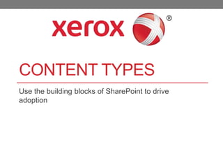 CONTENT TYPES
Use the building blocks of SharePoint to drive
adoption
 